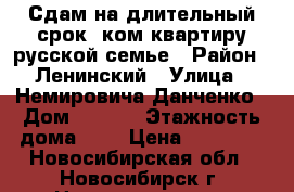 Сдам на длительный срок 1ком.квартиру русской семье › Район ­ Ленинский › Улица ­ Немировича-Данченко › Дом ­ 28/1 › Этажность дома ­ 9 › Цена ­ 11 000 - Новосибирская обл., Новосибирск г. Недвижимость » Квартиры аренда   . Новосибирская обл.,Новосибирск г.